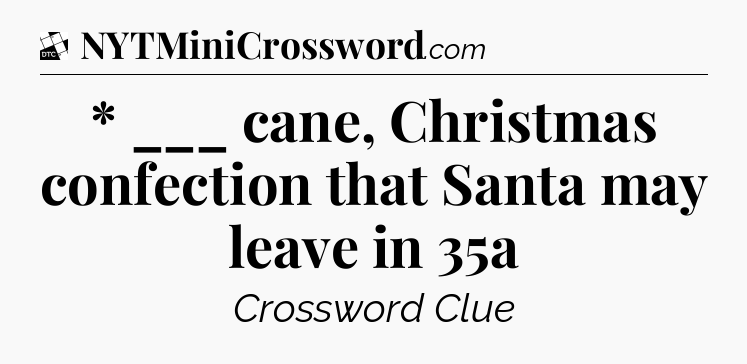 * ___ cane, Christmas confection that Santa may leave in 35a - Daily Themed Classic Crossword