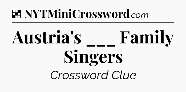 Solution: Austria's ___ Family Singers - NYT Crossword