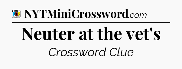 Neuter at the vet's Crossword Clue