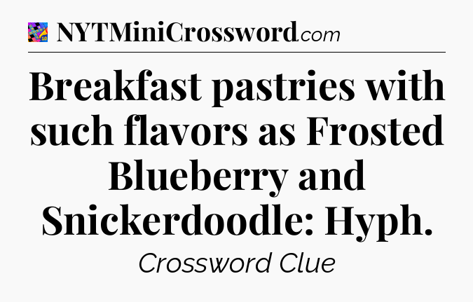 Breakfast pastries with such flavors as Frosted Blueberry and Snickerdoodle: Hyph Crossword Clue