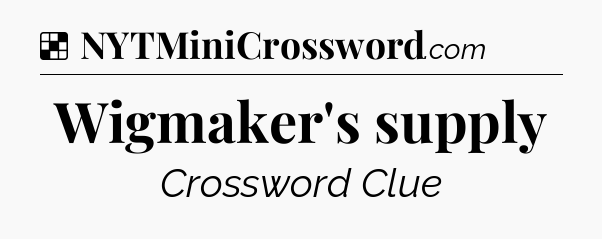 Solution: Wigmaker's supply - NYT Crossword