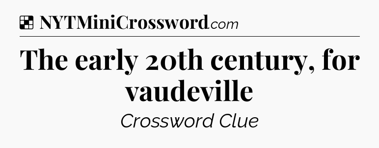Solution: The early 20th century, for vaudeville - NYT Crossword