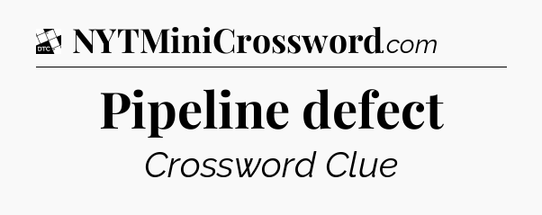 Pipeline defect - Daily Themed Classic Crossword