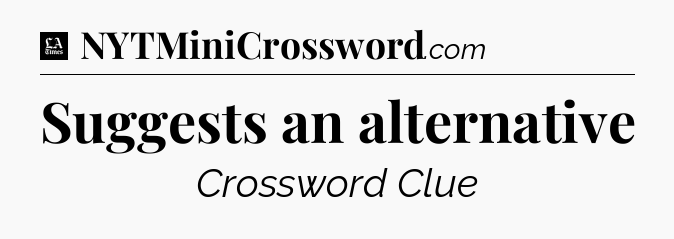 Suggests an alternative - LA Times Crossword