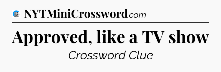 Approved, like a TV show Crossword Clue
