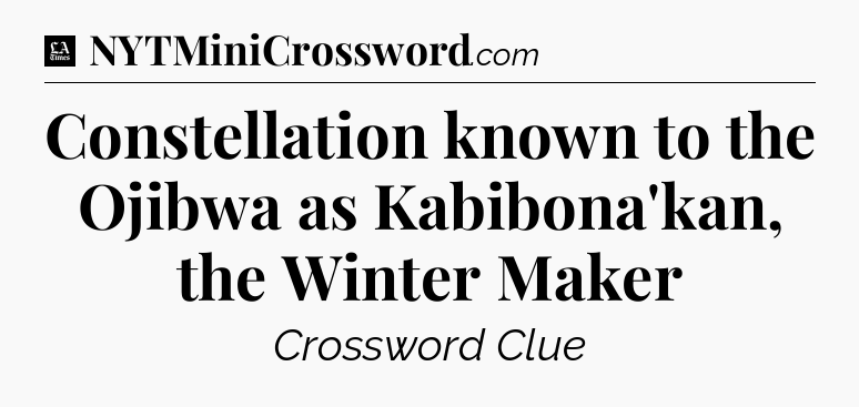 Constellation known to the Ojibwa as Kabibona'kan, the Winter Maker - LA Times Crossword