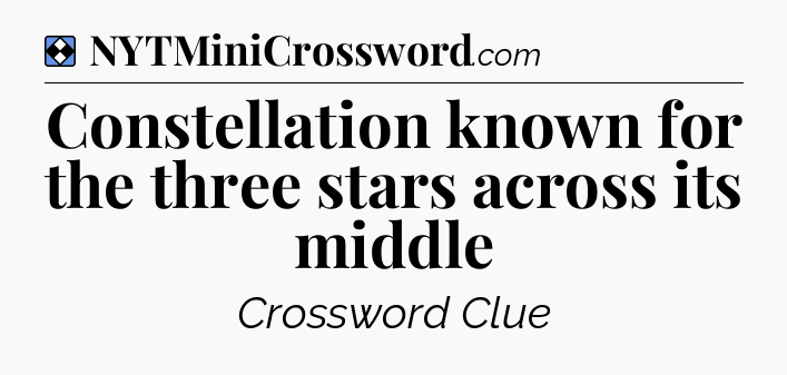 Solution: Constellation known for the three stars across its middle - NYT Mini Crossword