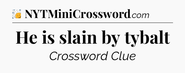 He is slain by tybalt - 7 Little Words