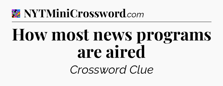 How most news programs are aired Crossword Clue