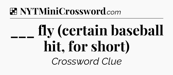 Solution: ___ fly (certain baseball hit, for short) - NYT Crossword