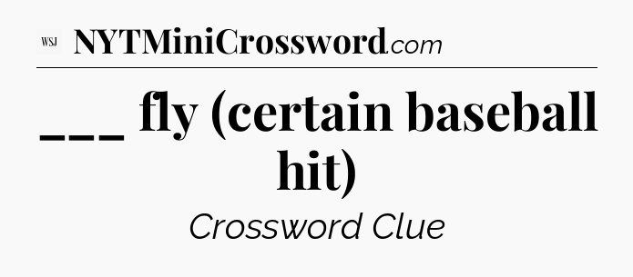 ___ fly (certain baseball hit) - WSJ Crossword