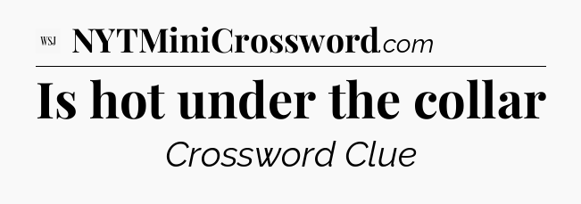 Is hot under the collar - WSJ Crossword