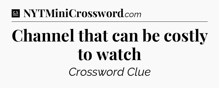 Channel that can be costly to watch - LA Times Crossword