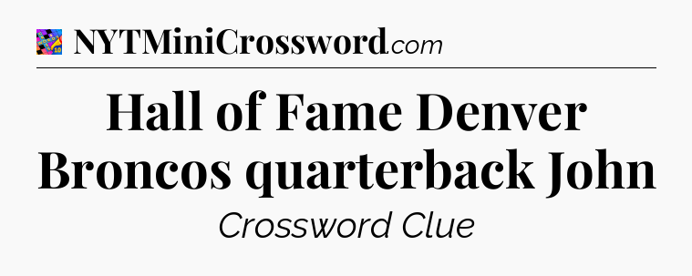 Hall of Fame Denver Broncos quarterback John Crossword Clue