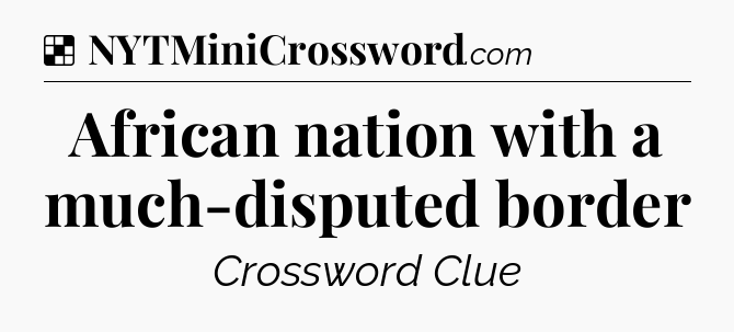 Solution: African nation with a much-disputed border - NYT Crossword
