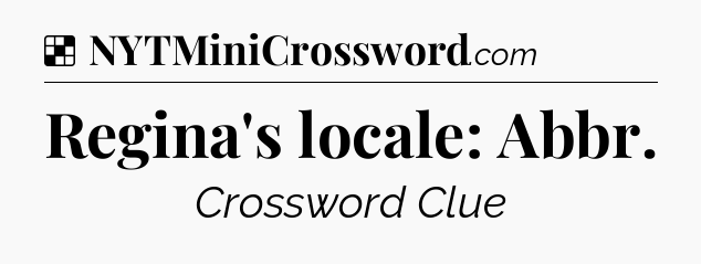 Solution: Regina's locale: Abbr - NYT Crossword