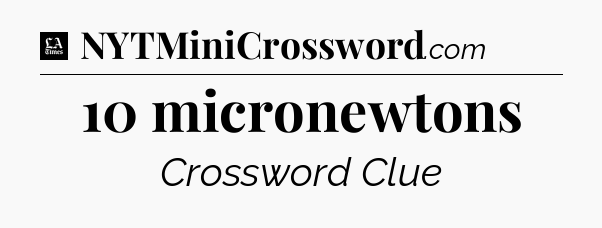 10 micronewtons - LA Times Crossword