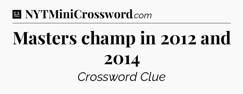 Masters champ in 2012 and 2014 - LA Times Crossword
