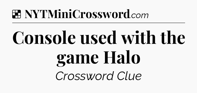 Solution: Console used with the game Halo - NYT Crossword