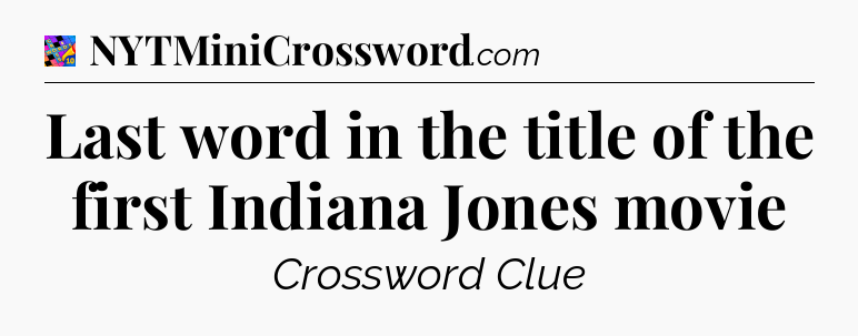 Last word in the title of the first Indiana Jones movie Crossword Clue