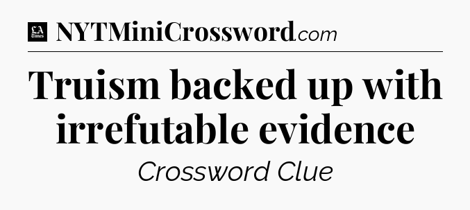 Truism backed up with irrefutable evidence - LA Times Crossword