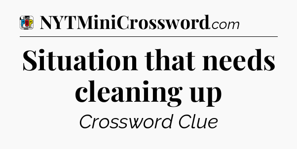Situation that needs cleaning up Crossword Clue