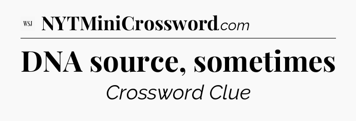 DNA source, sometimes - WSJ Crossword