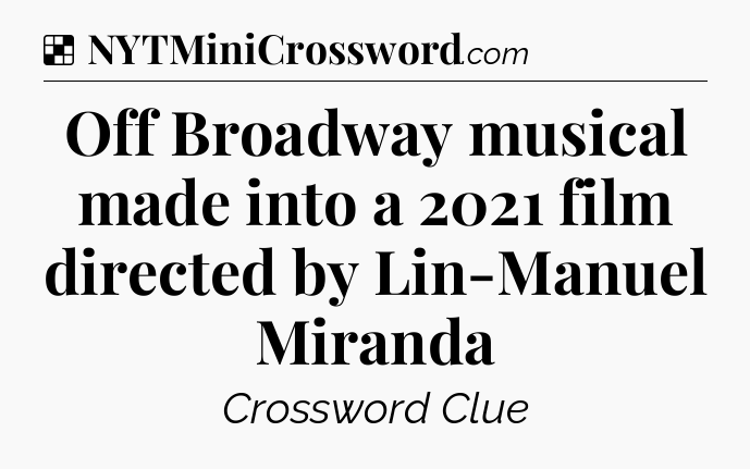 Solution: Off Broadway musical made into a 2021 film directed by Lin-Manuel Miranda - NYT Crossword