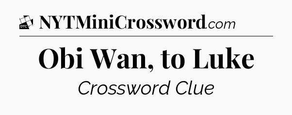 Obi Wan, to Luke - Daily Themed Classic Crossword