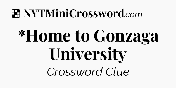 Solution: *Home to Gonzaga University - NYT Crossword