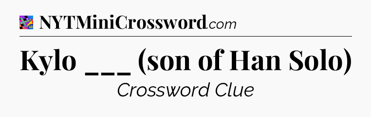 Kylo ___ (son of Han Solo) Crossword Clue