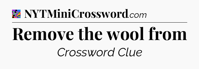 Remove the wool from Crossword Clue