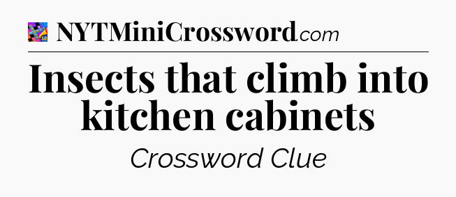 Insects that climb into kitchen cabinets Crossword Clue