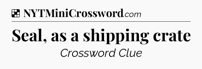 Solution: Seal, as a shipping crate - NYT Crossword