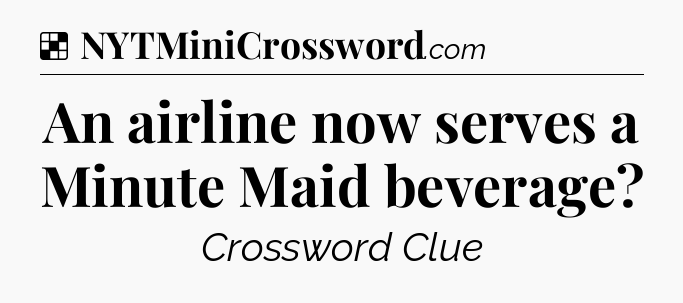 Solution: An airline now serves a Minute Maid beverage - NYT Crossword