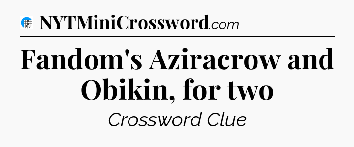 Fandom's Aziracrow and Obikin, for two Crossword Clue