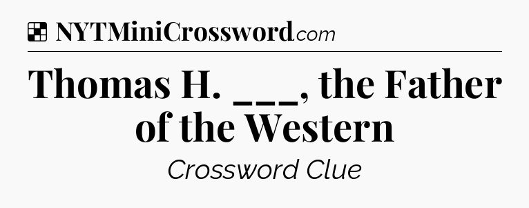Solution: Thomas H. ___, the Father of the Western - NYT Crossword