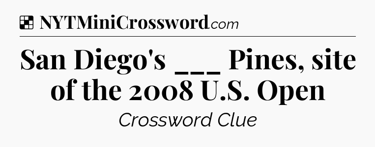 Solution: San Diego's ___ Pines, site of the 2008 U.S. Open - NYT Crossword