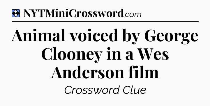 Solution: Animal voiced by George Clooney in a Wes Anderson film - NYT Mini Crossword