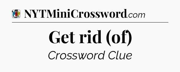 Get rid (of) Crossword Clue
