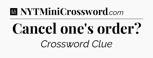 Cancel one's order - LA Times Crossword