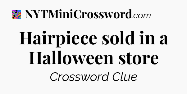 Hairpiece sold in a Halloween store Crossword Clue