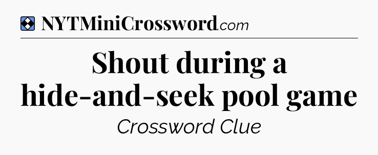 Solution: Shout during a hide-and-seek pool game - NYT Mini Crossword