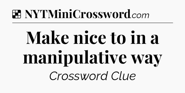 Solution: Make nice to in a manipulative way - NYT Crossword