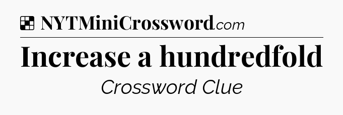 Solution: Increase a hundredfold - NYT Crossword