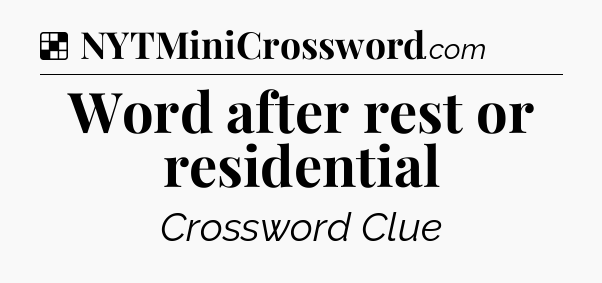 Solution: Word after rest or residential - NYT Crossword