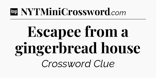 Escapee from a gingerbread house Crossword Clue