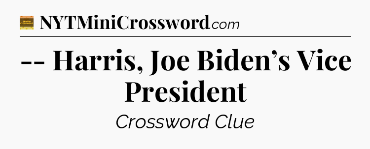 -- Harris, Joe Biden’s Vice President - Eugene Sheffer Crossword