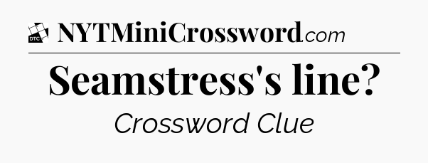 Seamstress's line - Daily Themed Classic Crossword