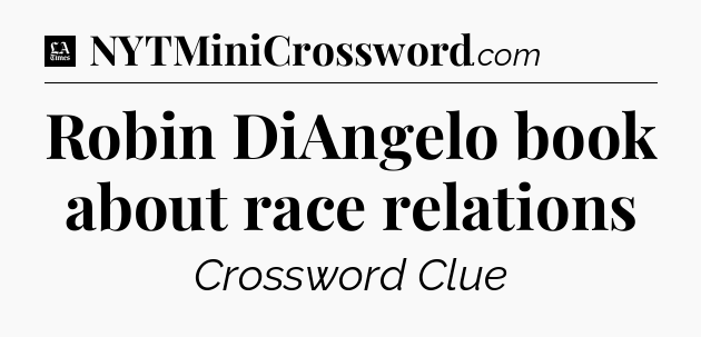 Robin DiAngelo book about race relations - LA Times Crossword